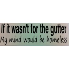 Bumper Sticker Decal - If It Wasn't For The Gutter My Mind Would Be Homeless